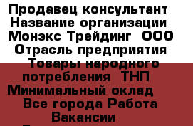 Продавец-консультант › Название организации ­ Монэкс Трейдинг, ООО › Отрасль предприятия ­ Товары народного потребления (ТНП) › Минимальный оклад ­ 1 - Все города Работа » Вакансии   . Башкортостан респ.,Баймакский р-н